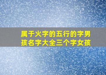 属于火字的五行的字男孩名字大全三个字女孩