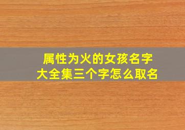 属性为火的女孩名字大全集三个字怎么取名