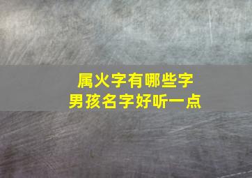 属火字有哪些字男孩名字好听一点