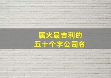 属火最吉利的五十个字公司名