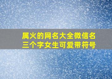 属火的网名大全微信名三个字女生可爱带符号