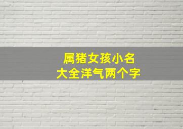 属猪女孩小名大全洋气两个字