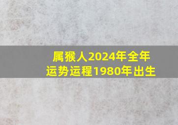 属猴人2024年全年运势运程1980年出生