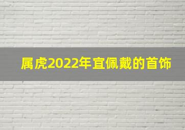 属虎2022年宜佩戴的首饰