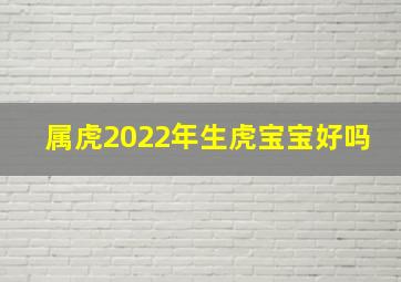 属虎2022年生虎宝宝好吗