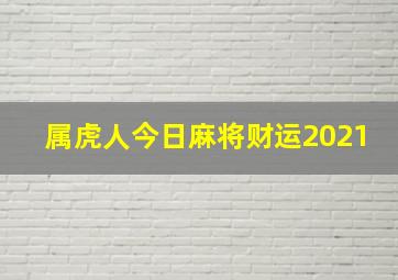 属虎人今日麻将财运2021