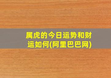 属虎的今日运势和财运如何(阿里巴巴网)