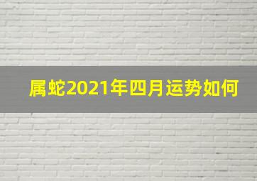 属蛇2021年四月运势如何