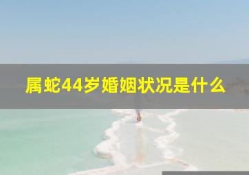 属蛇44岁婚姻状况是什么