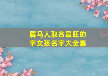 属马人取名最旺的字女孩名字大全集