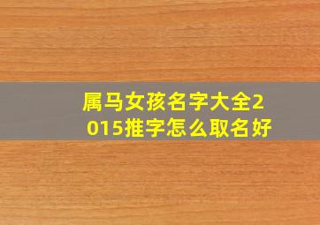 属马女孩名字大全2015推字怎么取名好