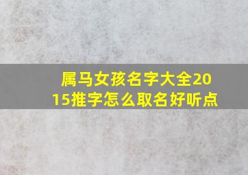 属马女孩名字大全2015推字怎么取名好听点