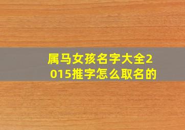 属马女孩名字大全2015推字怎么取名的