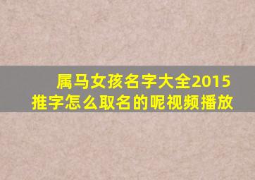 属马女孩名字大全2015推字怎么取名的呢视频播放