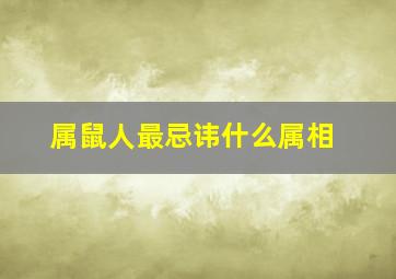 属鼠人最忌讳什么属相