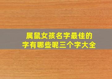 属鼠女孩名字最佳的字有哪些呢三个字大全