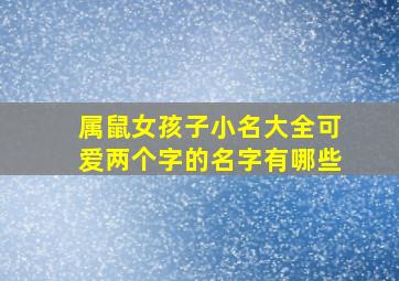 属鼠女孩子小名大全可爱两个字的名字有哪些