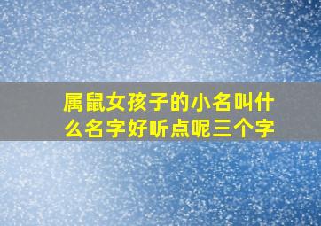 属鼠女孩子的小名叫什么名字好听点呢三个字