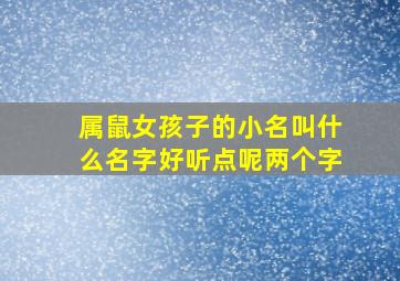 属鼠女孩子的小名叫什么名字好听点呢两个字