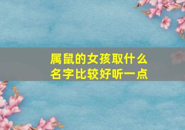 属鼠的女孩取什么名字比较好听一点