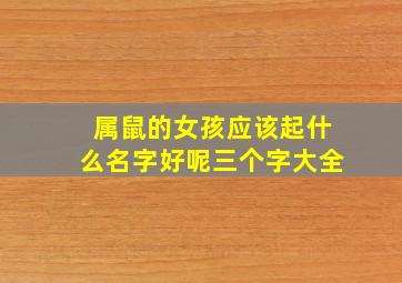 属鼠的女孩应该起什么名字好呢三个字大全