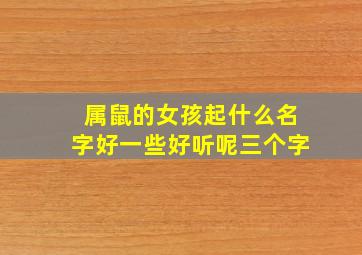 属鼠的女孩起什么名字好一些好听呢三个字