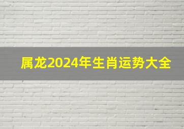 属龙2024年生肖运势大全