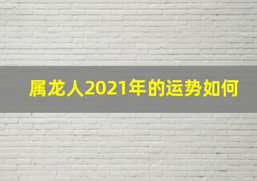 属龙人2021年的运势如何