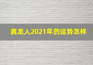 属龙人2021年的运势怎样