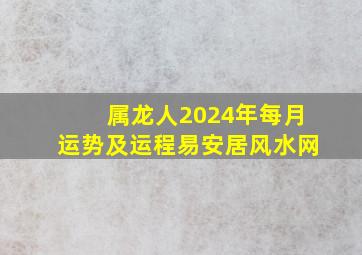 属龙人2024年每月运势及运程易安居风水网