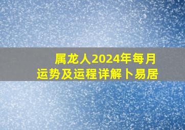 属龙人2024年每月运势及运程详解卜易居