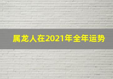 属龙人在2021年全年运势