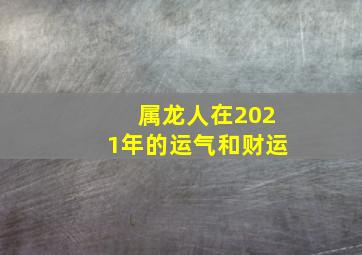 属龙人在2021年的运气和财运