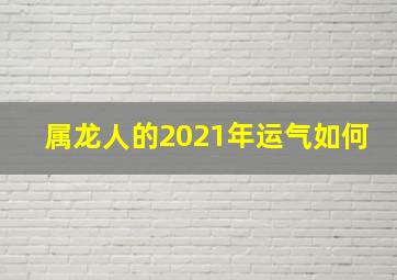 属龙人的2021年运气如何