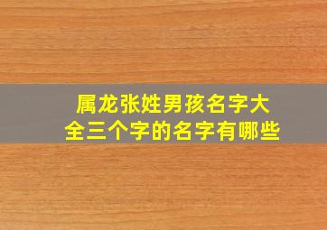 属龙张姓男孩名字大全三个字的名字有哪些