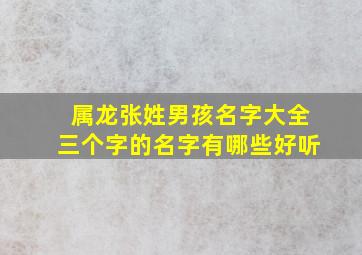 属龙张姓男孩名字大全三个字的名字有哪些好听