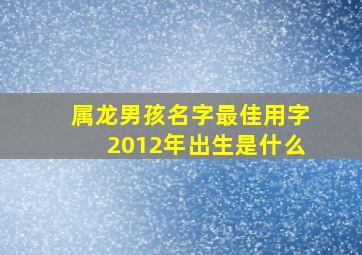 属龙男孩名字最佳用字2012年出生是什么