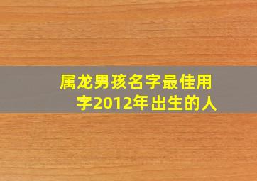 属龙男孩名字最佳用字2012年出生的人