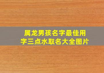 属龙男孩名字最佳用字三点水取名大全图片