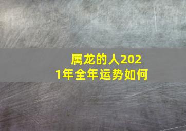 属龙的人2021年全年运势如何