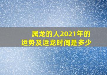 属龙的人2021年的运势及运龙时间是多少