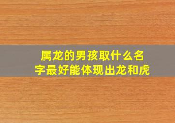 属龙的男孩取什么名字最好能体现出龙和虎