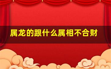 属龙的跟什么属相不合财