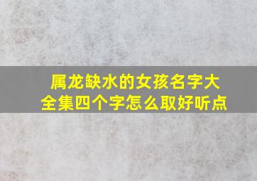 属龙缺水的女孩名字大全集四个字怎么取好听点