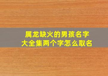 属龙缺火的男孩名字大全集两个字怎么取名