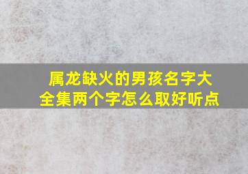 属龙缺火的男孩名字大全集两个字怎么取好听点