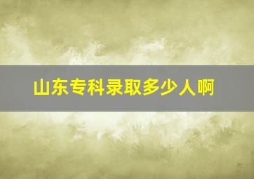 山东专科录取多少人啊