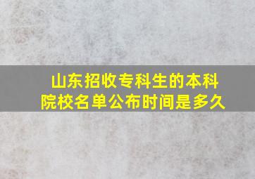 山东招收专科生的本科院校名单公布时间是多久