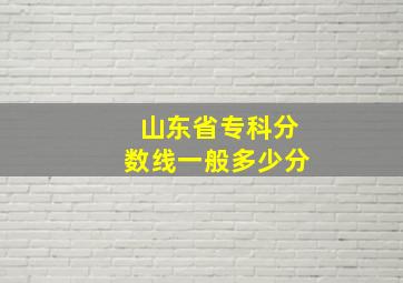 山东省专科分数线一般多少分