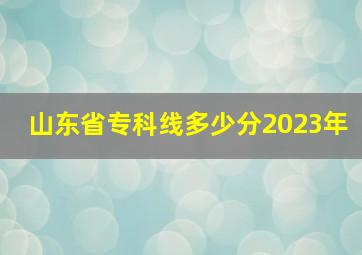 山东省专科线多少分2023年